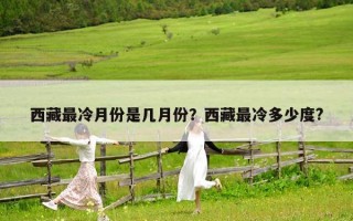 西藏最冷月份是几月份？西藏最冷多少度?
