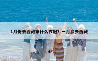 1月份去西藏穿什么衣服？一月底去西藏