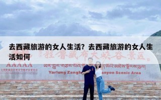 去西藏旅游的女人生活？去西藏旅游的女人生活如何