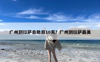 广州到拉萨自助游10天？广州到拉萨最美