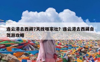 连云港去西藏7天找哪家社？连云港去西藏自驾游攻略