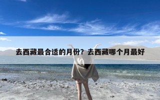 去西藏最合适的月份？去西藏哪个月最好