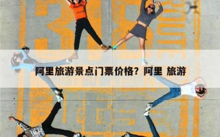 阿里旅游景点门票价格？阿里 旅游