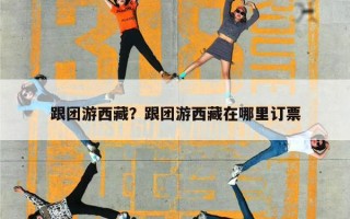 跟团游西藏？跟团游西藏在哪里订票