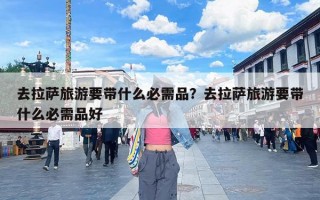 去拉萨旅游要带什么必需品？去拉萨旅游要带什么必需品好
