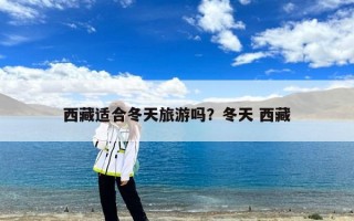 西藏适合冬天旅游吗？冬天 西藏