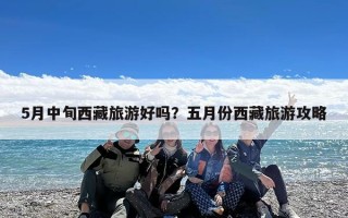 5月中旬西藏旅游好吗？五月份西藏旅游攻略