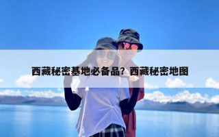西藏秘密基地必备品？西藏秘密地图