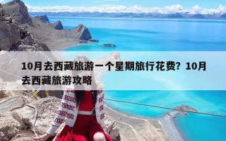 10月去西藏旅游一个星期旅行花费？10月去西藏旅游攻略