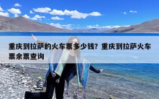 重庆到拉萨的火车票多少钱？重庆到拉萨火车票余票查询
