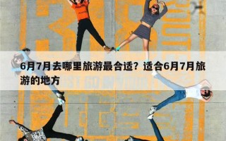 6月7月去哪里旅游最合适？适合6月7月旅游的地方