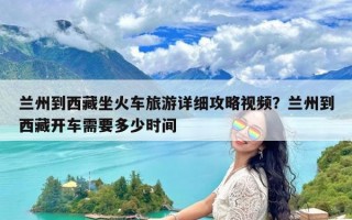 兰州到西藏坐火车旅游详细攻略视频？兰州到西藏开车需要多少时间