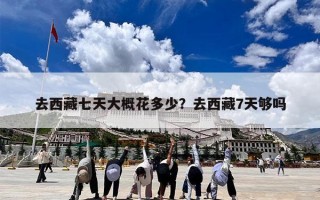 去西藏七天大概花多少？去西藏7天够吗