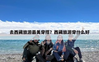 去西藏旅游最美穿搭？西藏旅游穿什么好