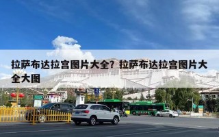 拉萨布达拉宫图片大全？拉萨布达拉宫图片大全大图