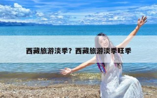 西藏旅游淡季？西藏旅游淡季旺季
