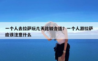 一个人去拉萨玩几天比较合适？一个人游拉萨应该注意什么
