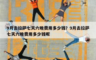 9月去拉萨七天六晚费用多少钱？9月去拉萨七天六晚费用多少钱呢