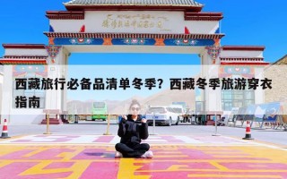 西藏旅行必备品清单冬季？西藏冬季旅游穿衣指南