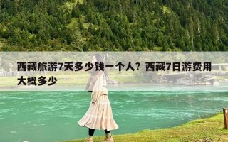 西藏旅游7天多少钱一个人？西藏7日游费用大概多少