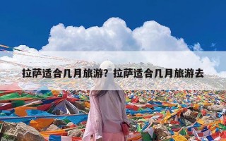 拉萨适合几月旅游？拉萨适合几月旅游去