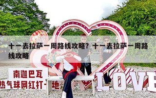 十一去拉萨一周路线攻略？十一去拉萨一周路线攻略