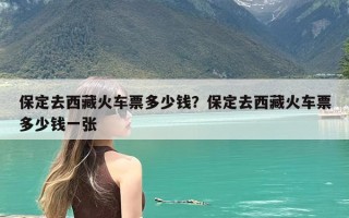 保定去西藏火车票多少钱？保定去西藏火车票多少钱一张