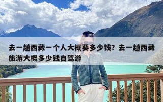 去一趟西藏一个人大概要多少钱？去一趟西藏旅游大概多少钱自驾游