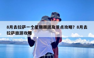 8月去拉萨一个星期跟团及景点攻略？8月去拉萨旅游攻略