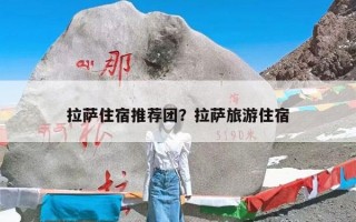 拉萨住宿推荐团？拉萨旅游住宿