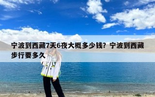 宁波到西藏7天6夜大概多少钱？宁波到西藏步行要多久