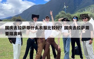 国庆去拉萨带什么衣服比较好？国庆去拉萨需要隔离吗
