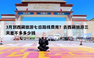 3月到西藏旅游七日路线费用？去西藏旅游三天差不多多少钱