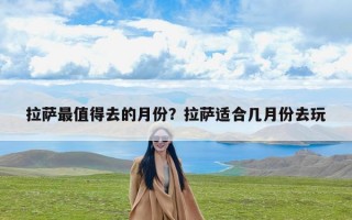拉萨最值得去的月份？拉萨适合几月份去玩
