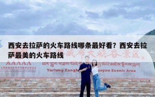 西安去拉萨的火车路线哪条最好看？西安去拉萨最美的火车路线