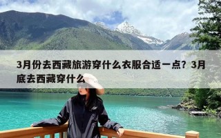3月份去西藏旅游穿什么衣服合适一点？3月底去西藏穿什么