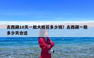 去西藏10天一般大概花多少钱？去西藏一般多少天合适