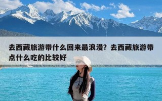 去西藏旅游带什么回来最浪漫？去西藏旅游带点什么吃的比较好