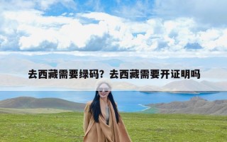 去西藏需要绿码？去西藏需要开证明吗