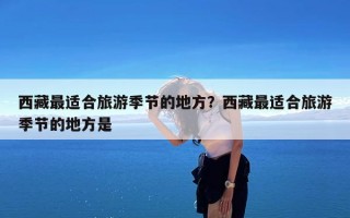 西藏最适合旅游季节的地方？西藏最适合旅游季节的地方是