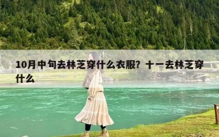 10月中旬去林芝穿什么衣服？十一去林芝穿什么