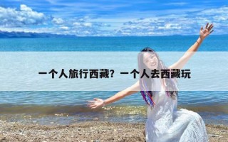 一个人旅行西藏？一个人去西藏玩