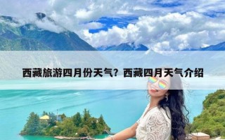 西藏旅游四月份天气？西藏四月天气介绍