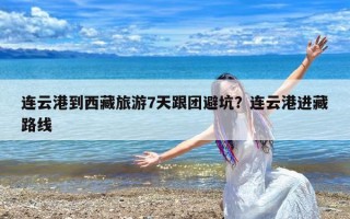 连云港到西藏旅游7天跟团避坑？连云港进藏路线