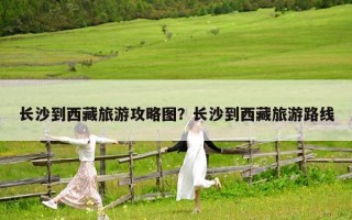 长沙到西藏旅游攻略图？长沙到西藏旅游路线