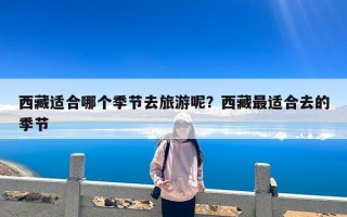 西藏适合哪个季节去旅游呢？西藏最适合去的季节