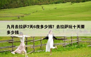 九月去拉萨7天6夜多少钱？去拉萨玩十天要多少钱