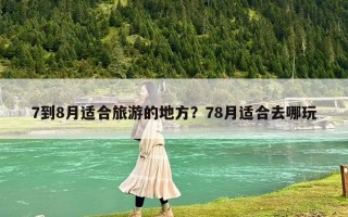 7到8月适合旅游的地方？78月适合去哪玩