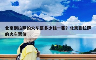 北京到拉萨的火车票多少钱一张？北京到拉萨的火车票价