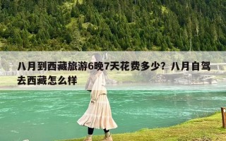 八月到西藏旅游6晚7天花费多少？八月自驾去西藏怎么样
